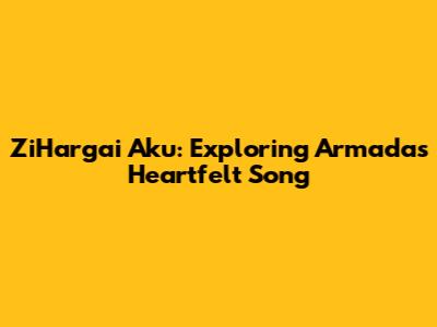 ZiHargai Aku: Exploring Armada's Heartfelt Song