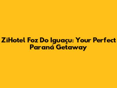 ZiHotel Foz Do Iguaçu: Your Perfect Paraná Getaway
