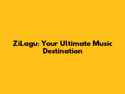 ZiLagu: Your Ultimate Music Destination