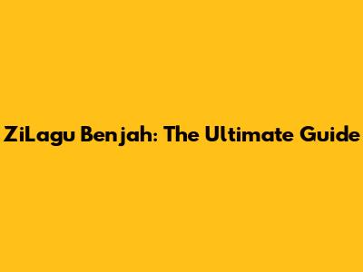 ZiLagu Benjah: The Ultimate Guide
