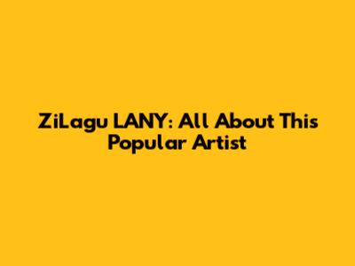 ZiLagu LANY: All About This Popular Artist