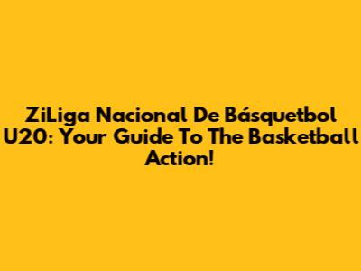 ZiLiga Nacional De Básquetbol U20: Your Guide To The Basketball Action!