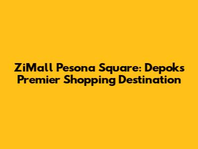 ZiMall Pesona Square: Depok's Premier Shopping Destination