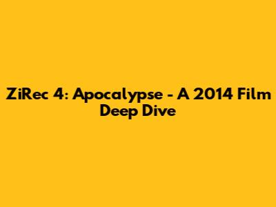 ZiRec 4: Apocalypse - A 2014 Film Deep Dive