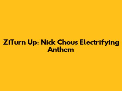 ZiTurn Up: Nick Chou's Electrifying Anthem