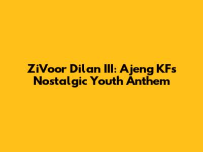 ZiVoor Dilan III: Ajeng KF's Nostalgic Youth Anthem