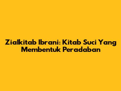 ZiaIkitab Ibrani: Kitab Suci Yang Membentuk Peradaban