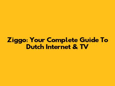 Ziggo: Your Complete Guide To Dutch Internet & TV