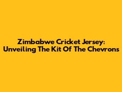 Zimbabwe Cricket Jersey: Unveiling The Kit Of The Chevrons