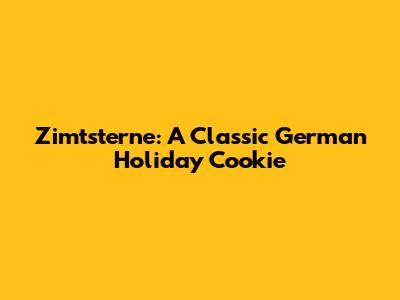 Zimtsterne: A Classic German Holiday Cookie