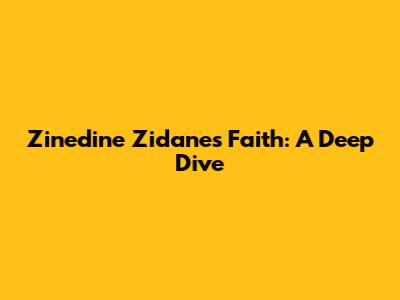Zinedine Zidane's Faith: A Deep Dive