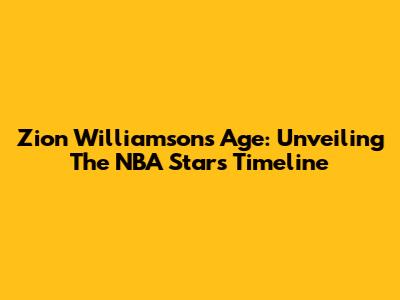 Zion Williamson's Age: Unveiling The NBA Star's Timeline