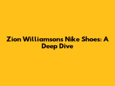 Zion Williamson's Nike Shoes: A Deep Dive