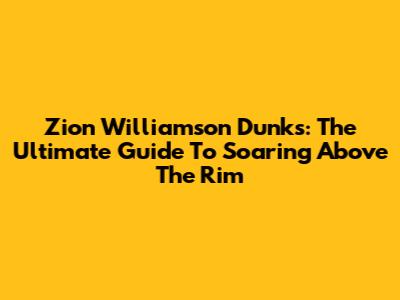 Zion Williamson Dunks: The Ultimate Guide To Soaring Above The Rim