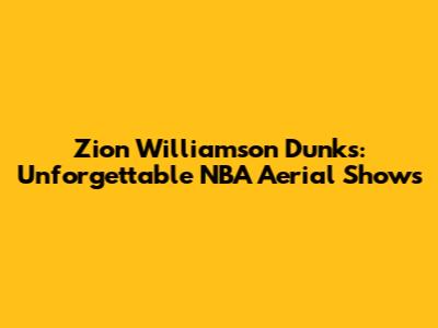 Zion Williamson Dunks: Unforgettable NBA Aerial Shows