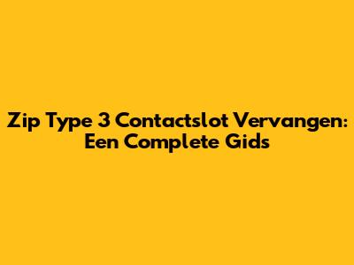 Zip Type 3 Contactslot Vervangen: Een Complete Gids