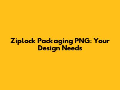 Ziplock Packaging PNG: Your Design Needs