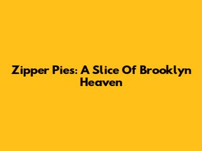 Zipper Pies: A Slice Of Brooklyn Heaven
