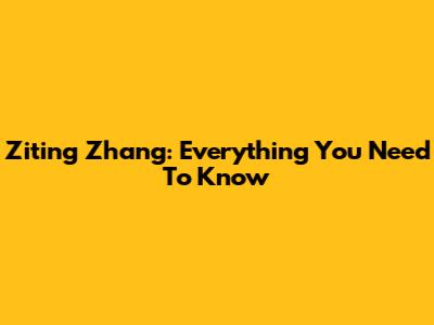 Ziting Zhang: Everything You Need To Know