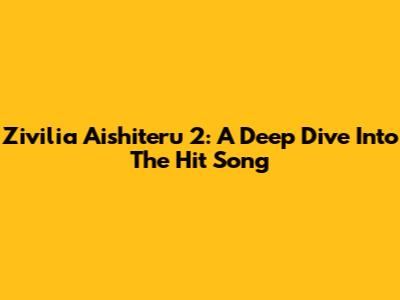 Zivilia Aishiteru 2: A Deep Dive Into The Hit Song