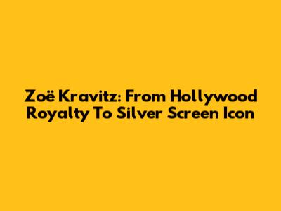 Zoë Kravitz: From Hollywood Royalty To Silver Screen Icon