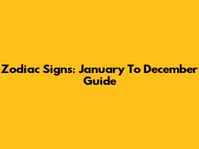 Zodiac Signs: January To December Guide