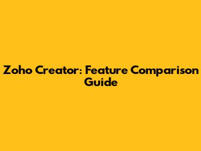 Zoho Creator: Feature Comparison Guide