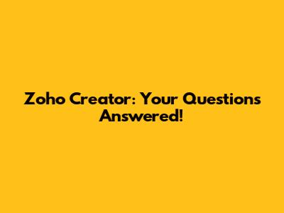 Zoho Creator: Your Questions Answered!