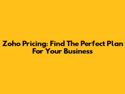 Zoho Pricing: Find The Perfect Plan For Your Business