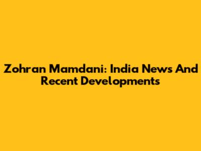 Zohran Mamdani: India News And Recent Developments