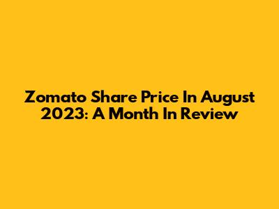 Zomato Share Price In August 2023: A Month In Review