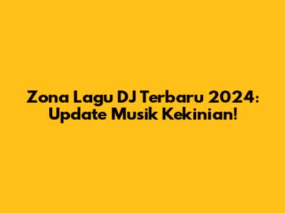 Zona Lagu DJ Terbaru 2024: Update Musik Kekinian!