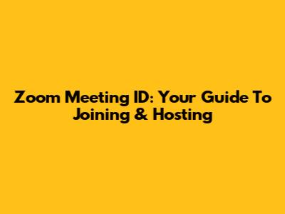 Zoom Meeting ID: Your Guide To Joining & Hosting