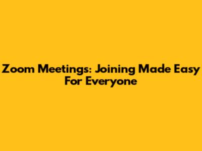 Zoom Meetings: Joining Made Easy For Everyone