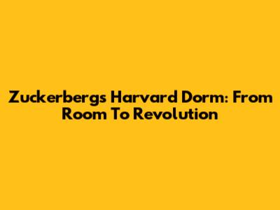 Zuckerberg's Harvard Dorm: From Room To Revolution