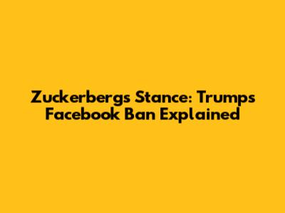 Zuckerberg's Stance: Trump's Facebook Ban Explained