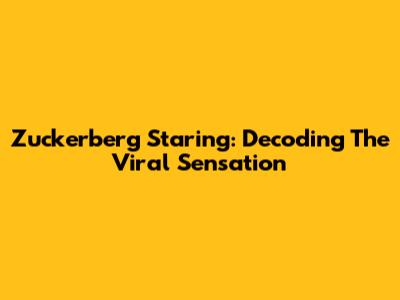 Zuckerberg Staring: Decoding The Viral Sensation