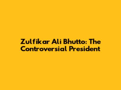 Zulfikar Ali Bhutto: The Controversial President