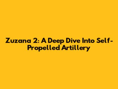 Zuzana 2: A Deep Dive Into Self-Propelled Artillery