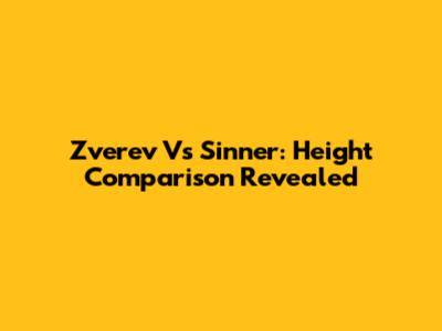 Zverev Vs Sinner: Height Comparison Revealed