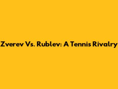 Zverev Vs. Rublev: A Tennis Rivalry